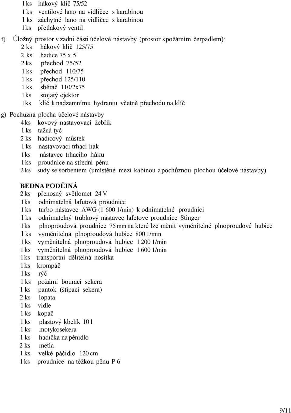 včetně přechodu na klíč g) Pochůzná plocha účelové nástavby 4 ks kovový nastavovací žebřík 1 ks tažná tyč 2 ks hadicový můstek 1 ks nastavovací trhací hák 1 ks nástavec trhacího háku 1 ks proudnice