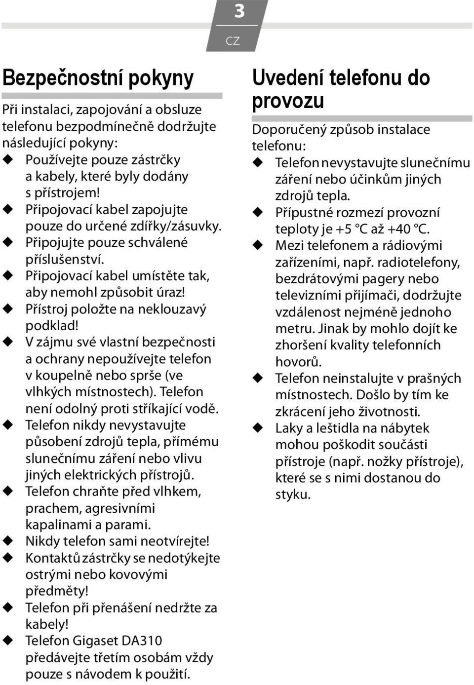 u Přístroj položte na neklouzavý podklad! u V zájmu své vlastní bezpečnosti a ochrany nepoužívejte telefon v koupelně nebo sprše (ve vlhkých místnostech). Telefon není odolný proti stříkající vodě.