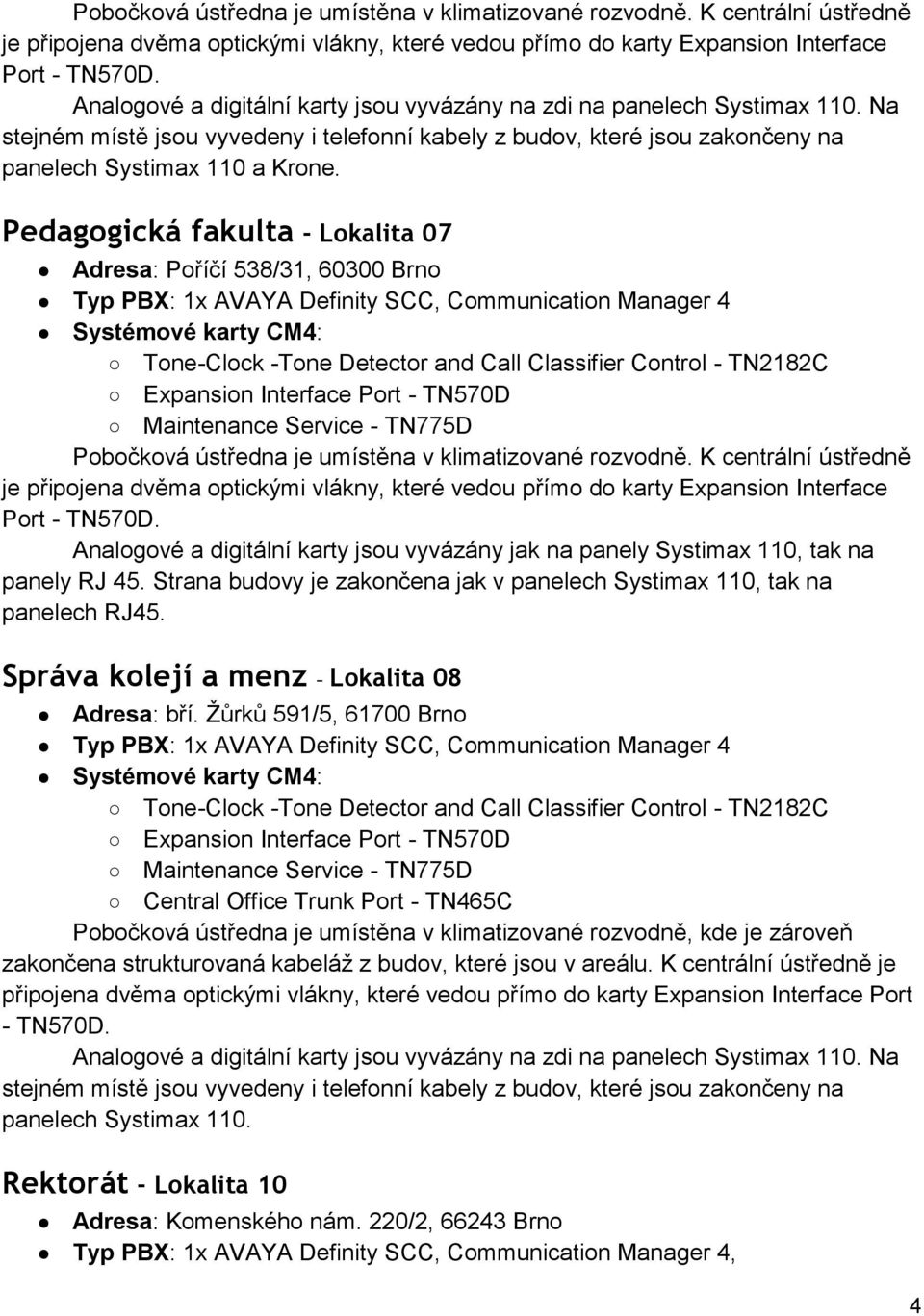 Strana budovy je zakončena jak v panelech Systimax 110, tak na panelech RJ45. Správa kolejí a menz - Lokalita 08 Adresa: bří.