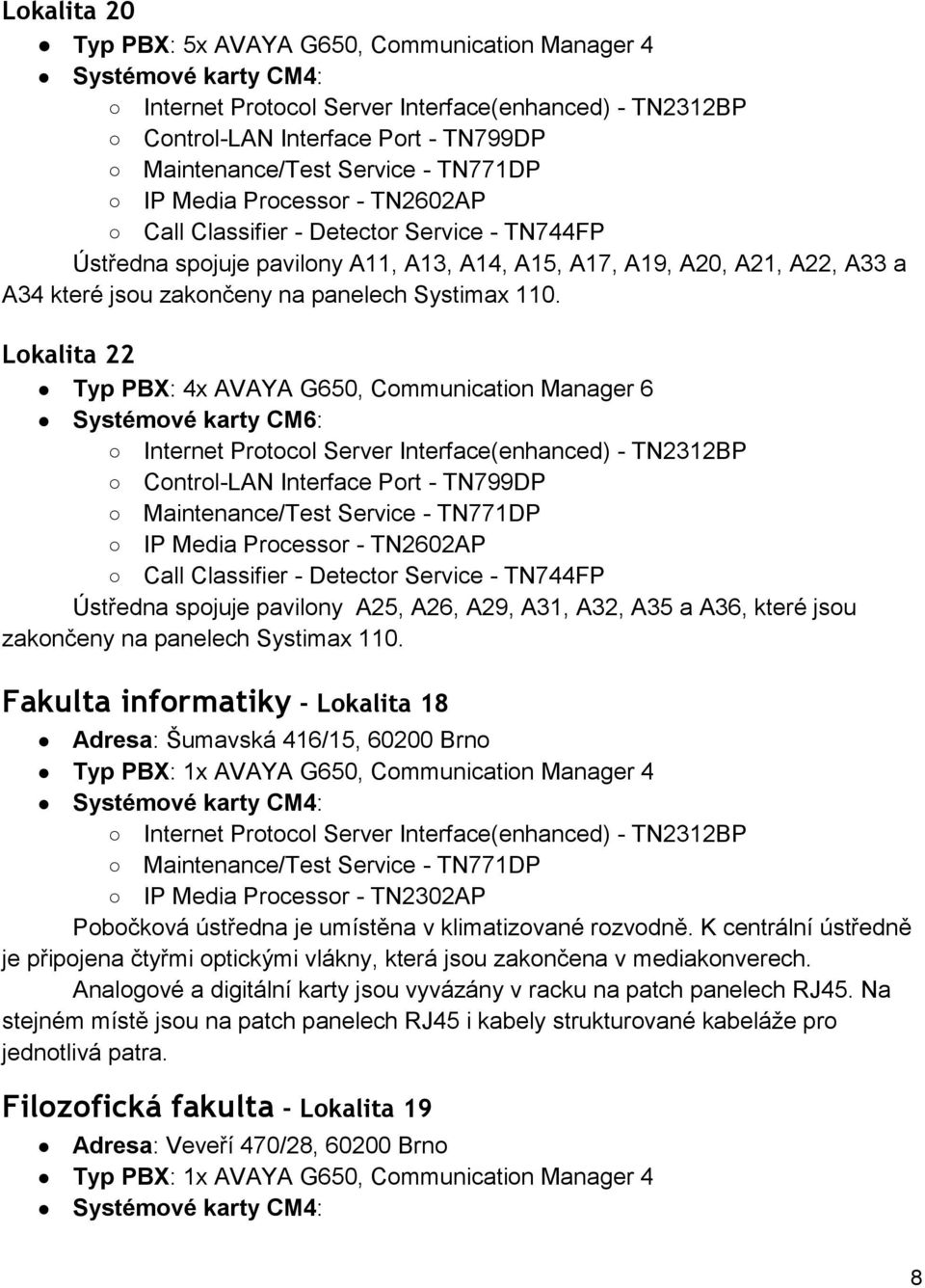 Lokalita 22 Typ PBX: 4x AVAYA G650, Communication Manager 6 Systémové karty CM6: Call Classifier - Detector Service - TN744FP Ústředna spojuje pavilony A25, A26, A29, A31, A32, A35 a A36, které jsou 