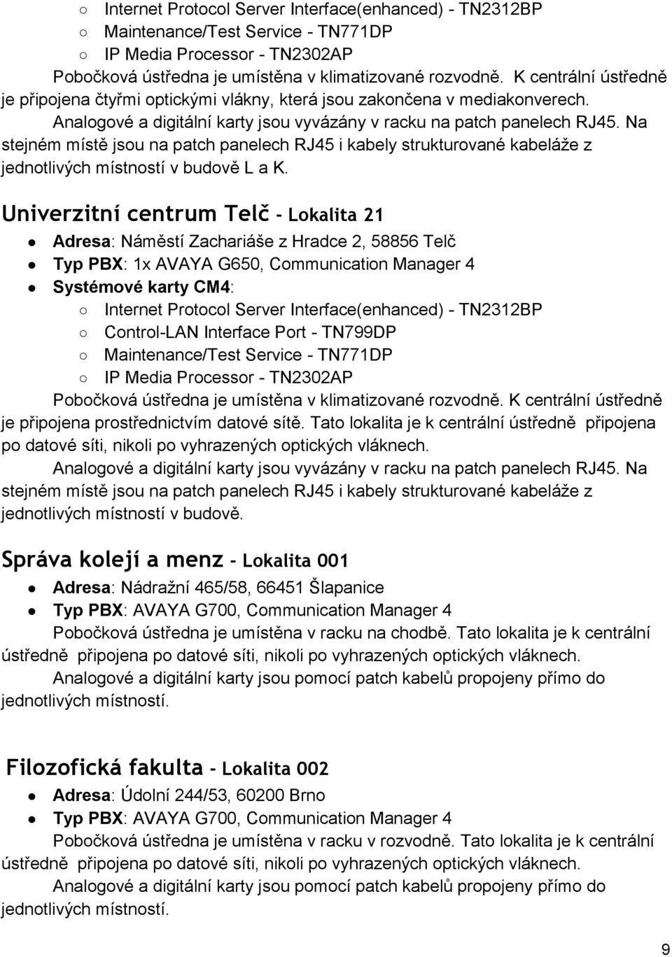 Univerzitní centrum Telč - Lokalita 21 Adresa: Náměstí Zachariáše z Hradce 2, 58856 Telč Typ PBX: 1x AVAYA G650, Communication Manager 4 IP Media Processor - TN2302AP je připojena prostřednictvím