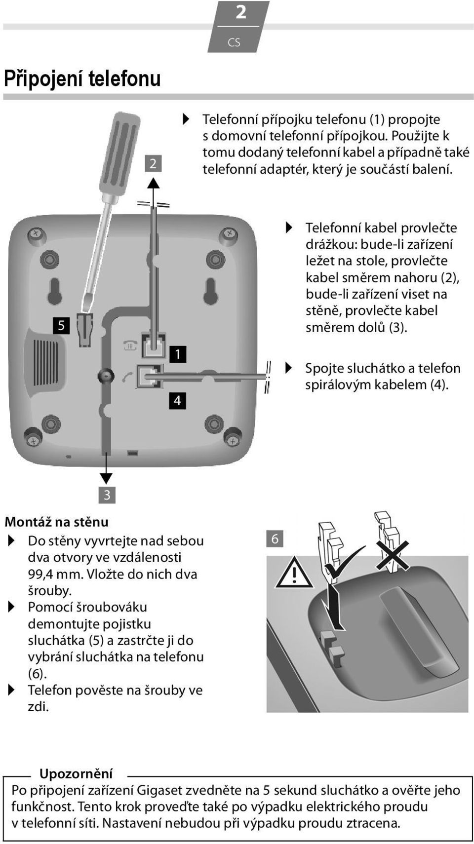 Spojte sluchátko a telefon spirálovým kabelem (4). 3 Montáž na stěnu Do stěny vyvrtejte nad sebou dva otvory ve vzdálenosti 99,4 mm. Vložte do nich dva šrouby.