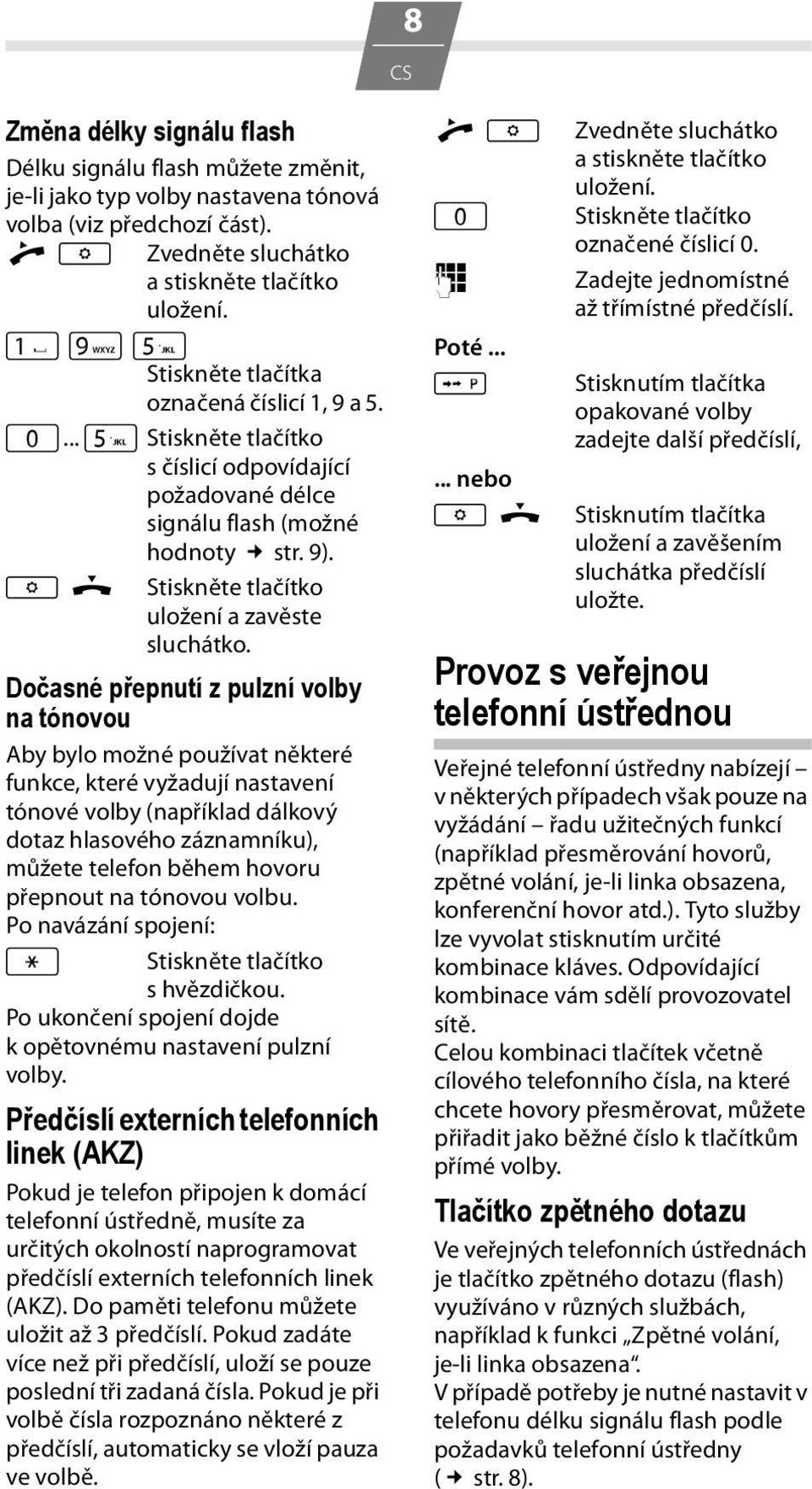 Dočasné přepnutí z pulzní volby na tónovou Aby bylo možné používat některé funkce, které vyžadují nastavení tónové volby (například dálkový dotaz hlasového záznamníku), můžete telefon během hovoru