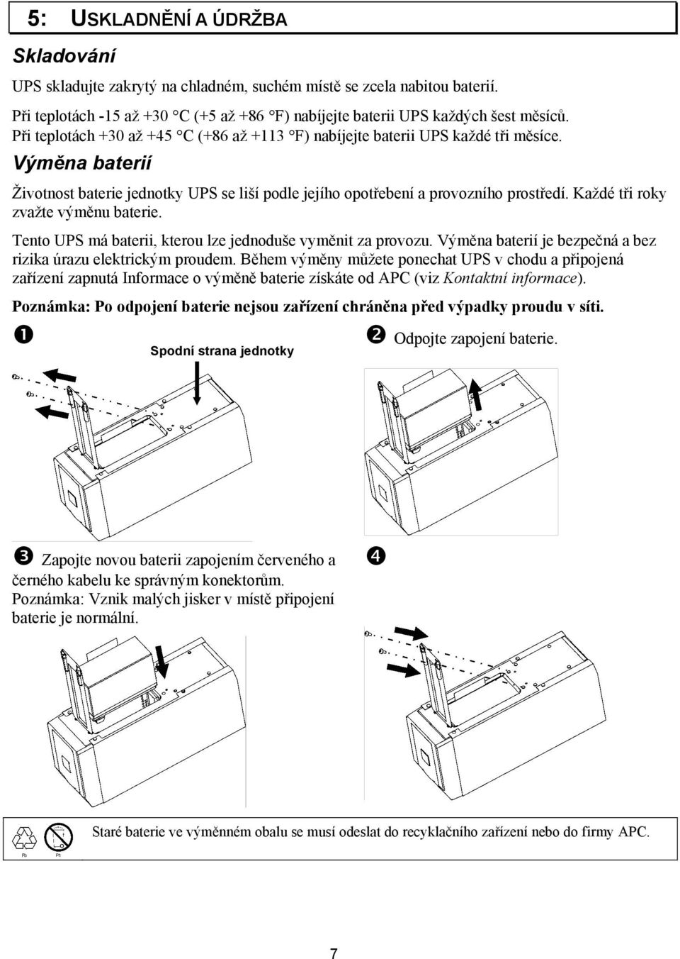 Každé tři roky zvažte výměnu baterie. Tento UPS má baterii, kterou lze jednoduše vyměnit za provozu. Výměna baterií je bezpečná a bez rizika úrazu elektrickým proudem.