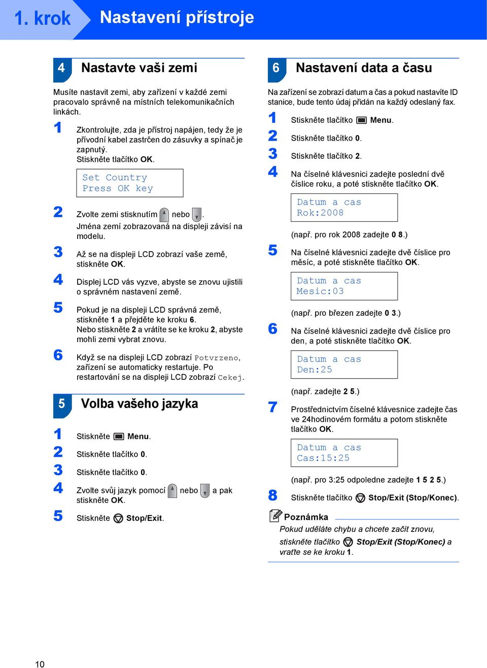 Jména zemí zobrazovaná na displeji závisí na modelu. 3 Až se na displeji LCD zobrazí vaše země, stiskněte OK. 4 Displej LCD vás vyzve, abyste se znovu ujistili o správném nastavení země.