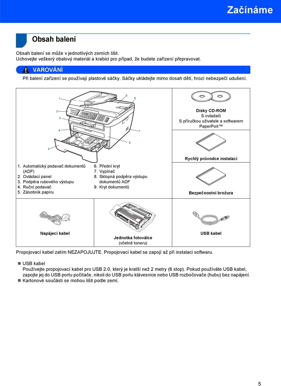 1 9 8 2 3 4 7 Disky CD-ROM S ovladači S příručkou uživatele a softwarem PaperPort 6 5 1. Automatický podavač dokumentů (ADF) 2. Ovládací panel 3. Podpěra rubového výstupu 4. Ruční podavač 5.