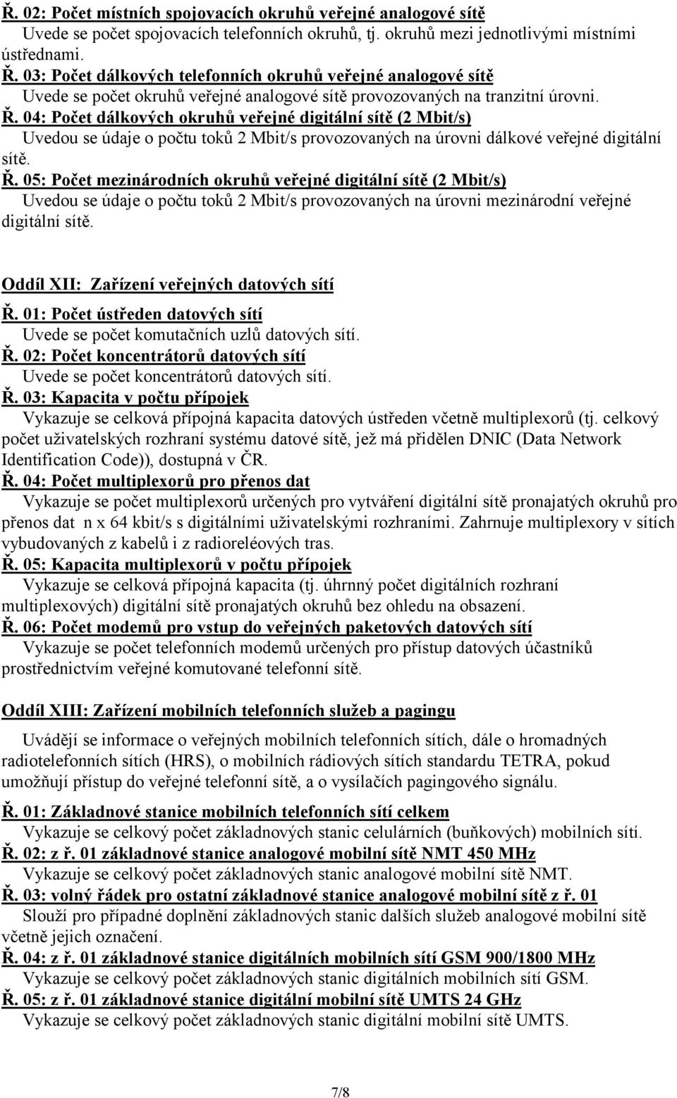 04: Počet dálkových okruhů veřejné digitální sítě (2 Mbit/s) Uvedou se údaje o počtu toků 2 Mbit/s provozovaných na úrovni dálkové veřejné digitální sítě. Ř.