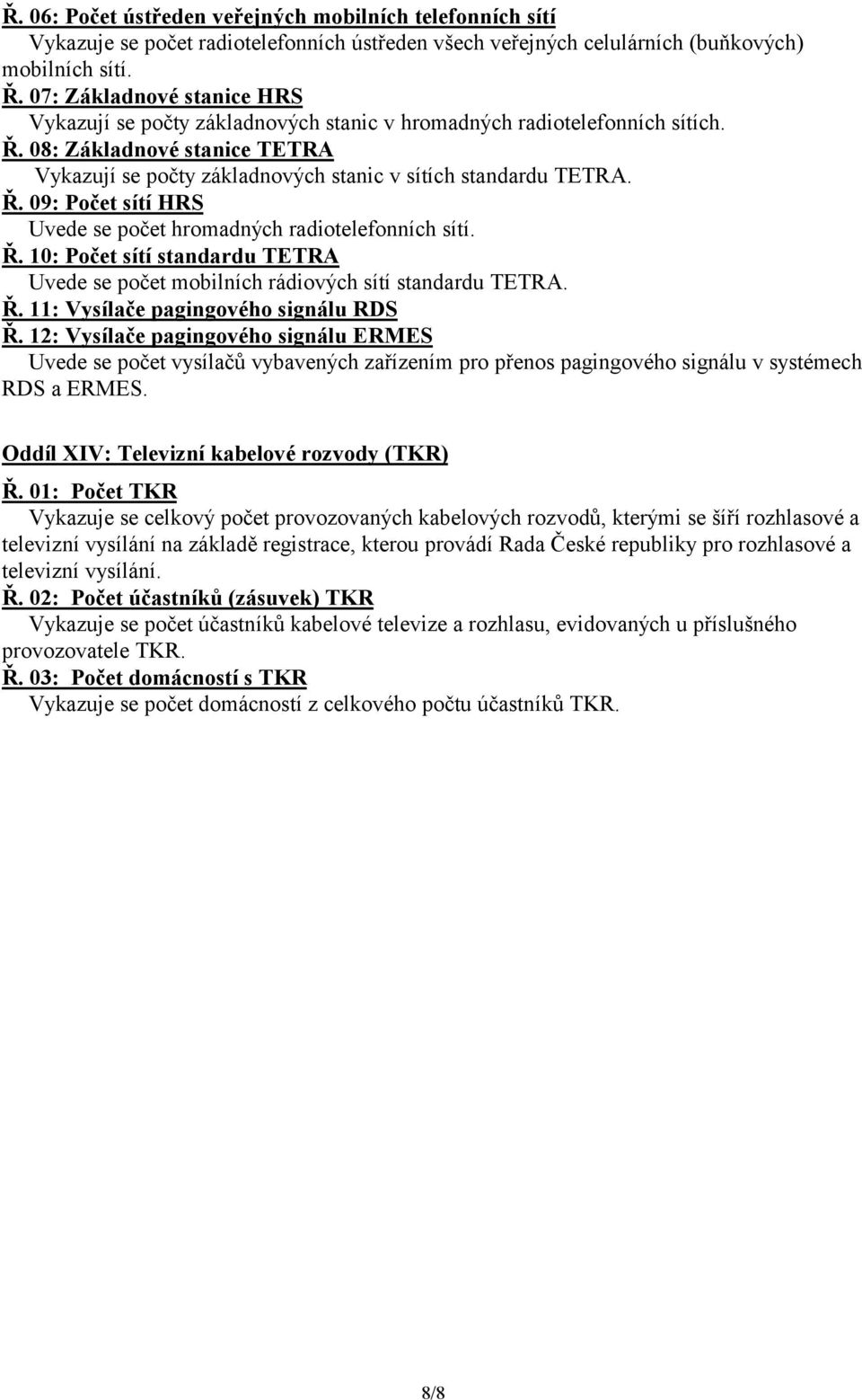 Ř. 09: Počet sítí HRS Uvede se počet hromadných radiotelefonních sítí. Ř. 10: Počet sítí standardu TETRA Uvede se počet mobilních rádiových sítí standardu TETRA. Ř. 11: Vysílače pagingového signálu RDS Ř.