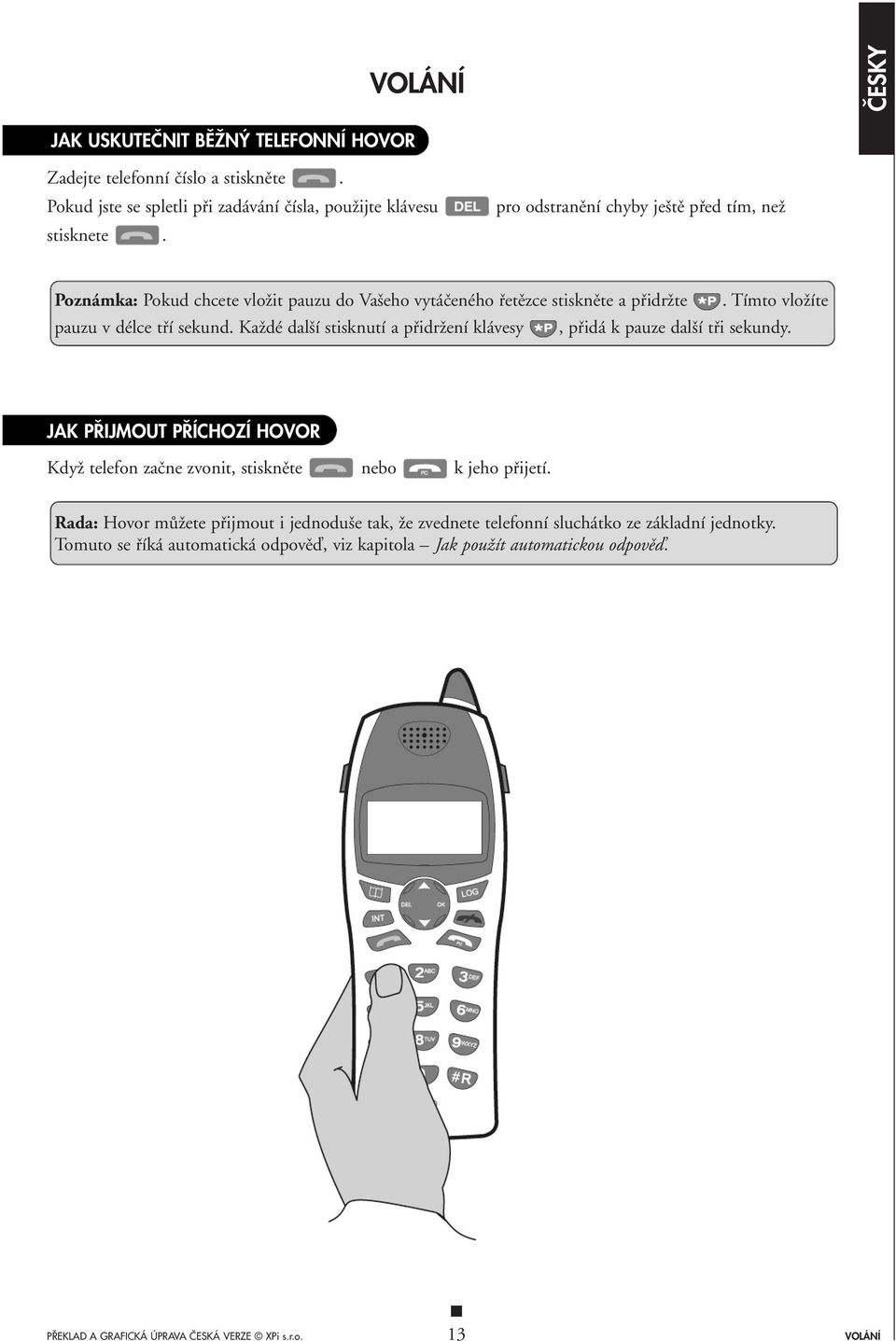 KaÏdé dal í stisknutí a pfiidrïení klávesy, pfiidá k pauze dal í tfii sekundy. JAK P IJMOUT P ÍCHOZÍ HOVOR KdyÏ telefon zaãne zvonit, stisknûte nebo k jeho pfiijetí.