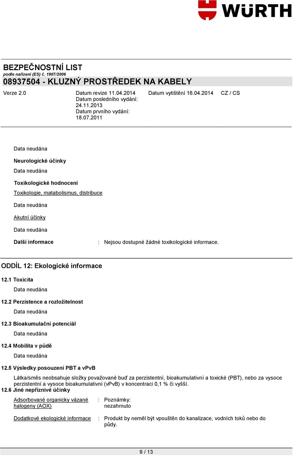 5 Výsledky posouzení PBT a vpvb Látka/směs neobsahuje složky považované buď za perzistentní, bioakumulativní a toxické (PBT), nebo za vysoce perzistentní a vysoce bioakumulativní