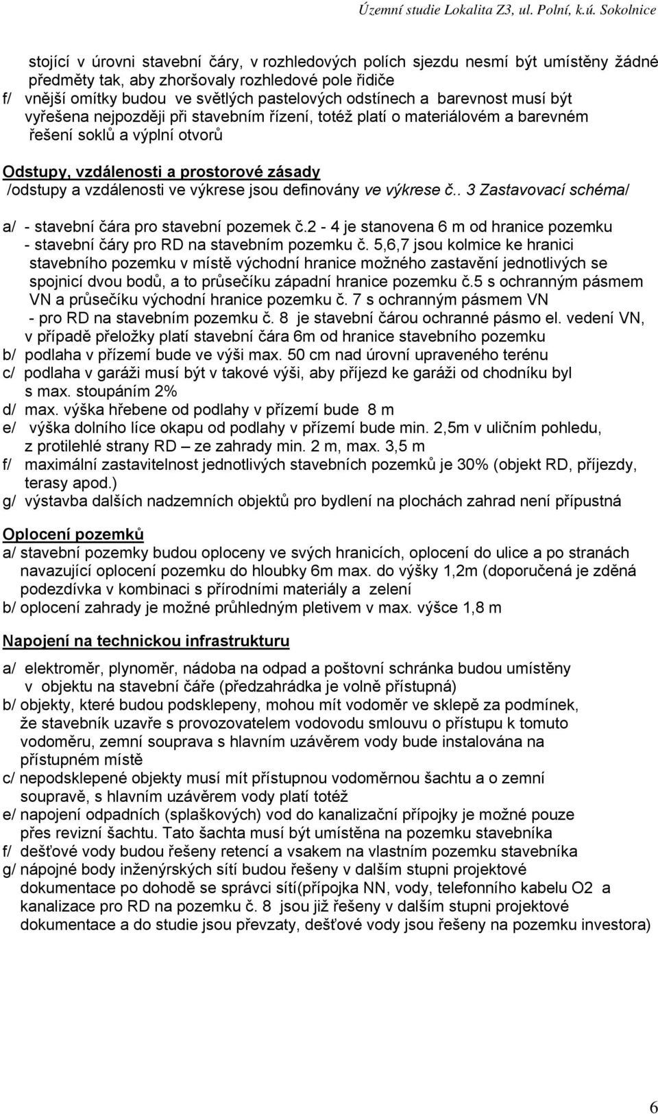 výkrese jsou definovány ve výkrese č.. 3 Zastavovací schéma/ a/ - stavební čára pro stavební pozemek č.2-4 je stanovena 6 m od hranice pozemku - stavební čáry pro RD na stavebním pozemku č.