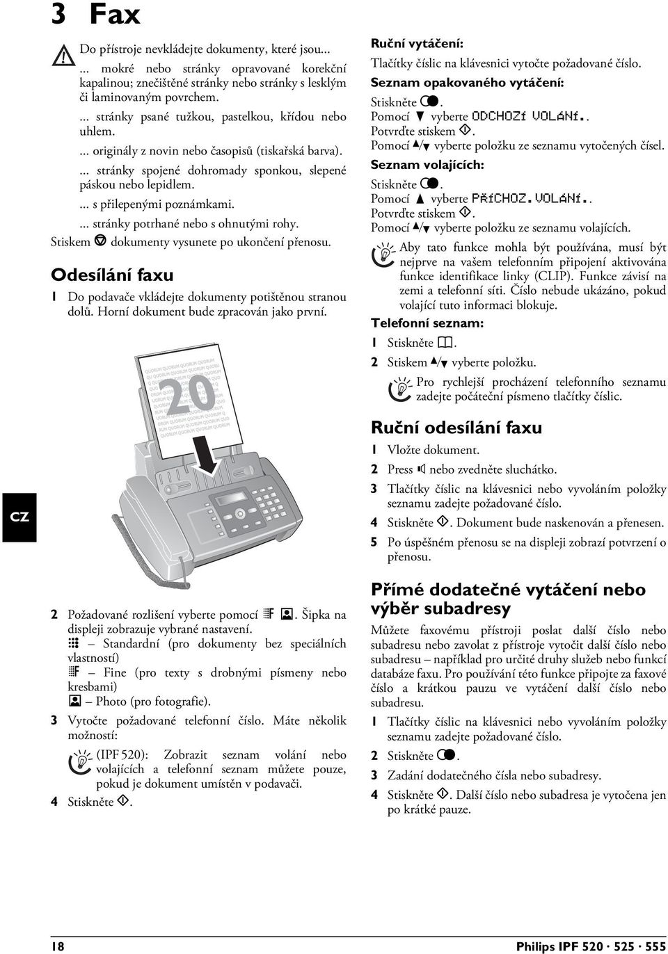 ... s přilepenými poznámkami.... stránky potrhané nebo s ohnutými rohy. Stiskem j dokumenty vysunete po ukončení přenosu. Odesílání faxu 1 Do podavače vkládejte dokumenty potištěnou stranou dolů.