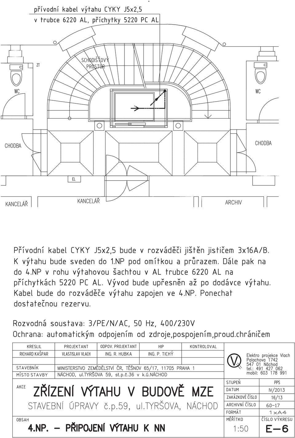 NP v rohu výtahovou šachtou v AL trubce 6220 AL na příchytkách 5220 PC AL. Vývod bude upřesněn až po dodávce výtahu.