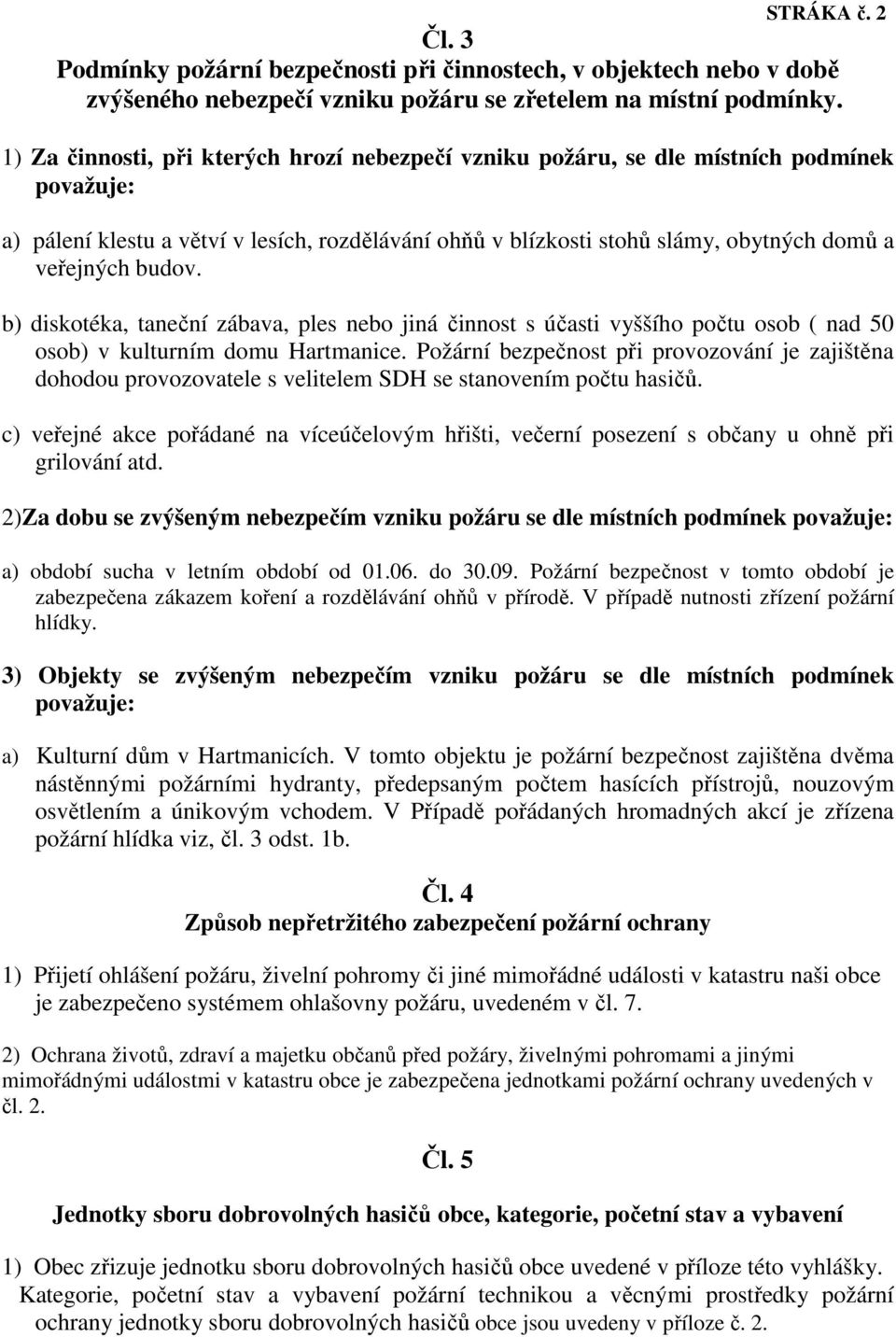 budov. b) diskotéka, taneční zábava, ples nebo jiná činnost s účasti vyššího počtu osob ( nad 50 osob) v kulturním domu Hartmanice.