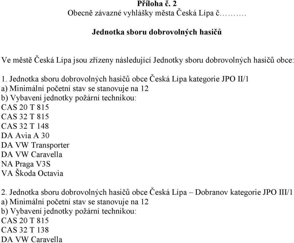 Jednotka sboru dobrovolných hasičů obce Česká Lípa kategorie JPO /1 a) Minimální početní stav se stanovuje na 12 b) Vybavení jednotky požární technikou: CAS 20 T