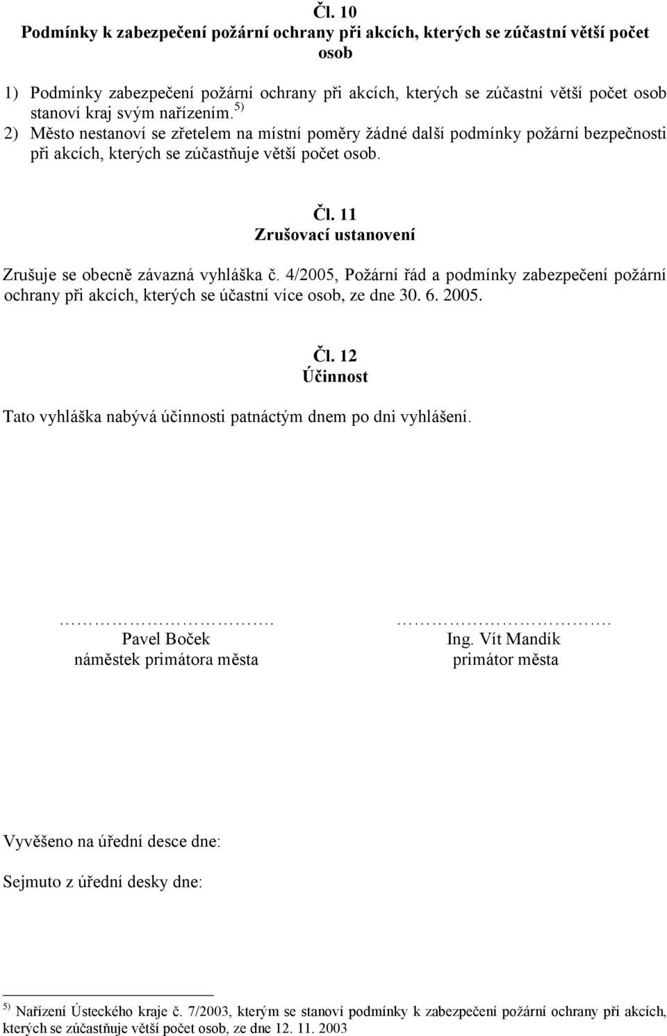 11 Zrušovací ustanovení Zrušuje se obecně závazná vyhláška č. 4/2005, Požární řád a podmínky zabezpečení požární ochrany při akcích, kterých se účastní více osob, ze dne 30. 6. 2005. Čl.