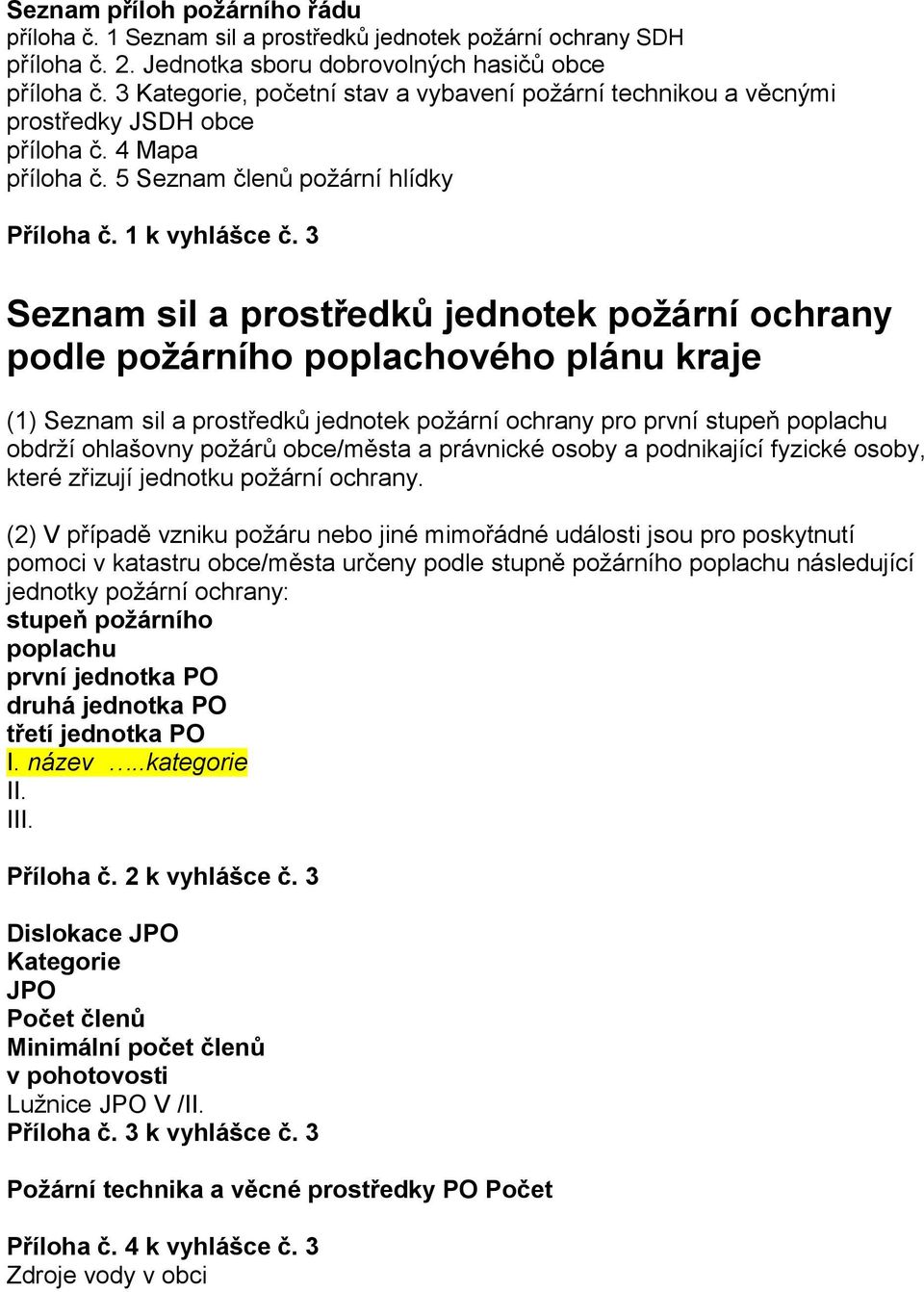 3 Seznam sil a prostředků jednotek požární ochrany podle požárního poplachového plánu kraje (1) Seznam sil a prostředků jednotek požární ochrany pro první stupeň poplachu obdrží ohlašovny požárů