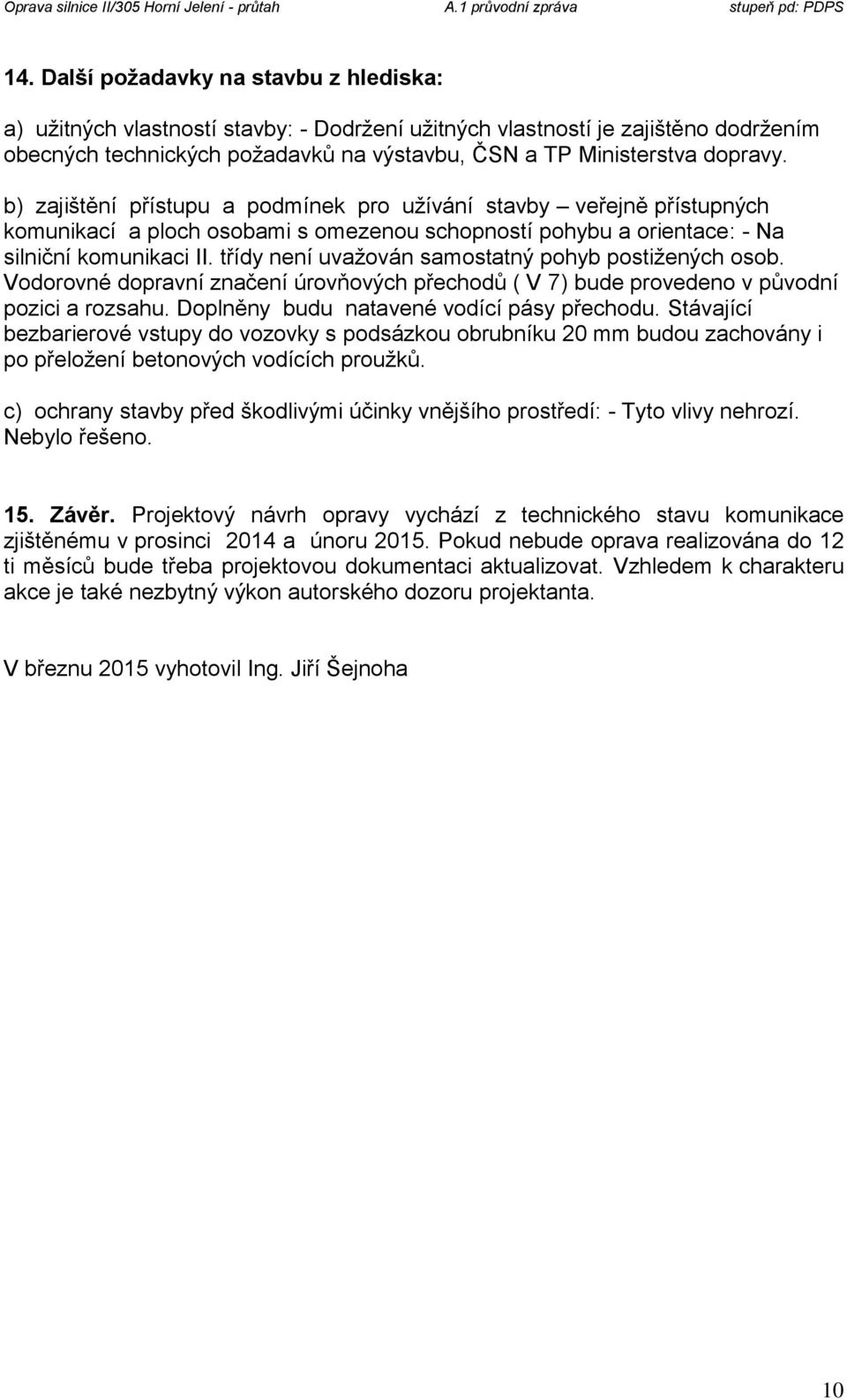 třídy není uvažován samostatný pohyb postižených osob. Vodorovné dopravní značení úrovňových přechodů ( V 7) bude provedeno v původní pozici a rozsahu. Doplněny budu natavené vodící pásy přechodu.