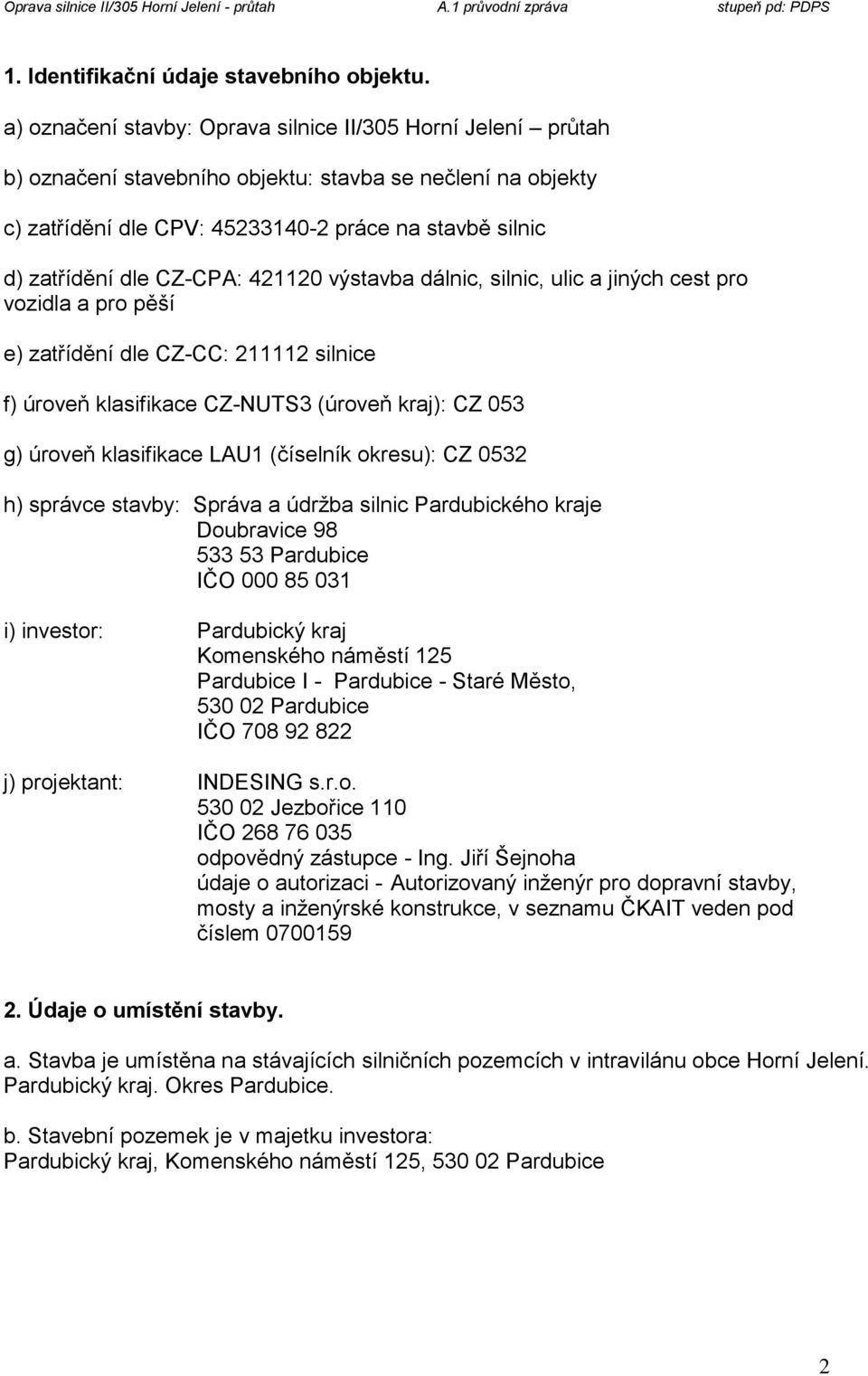 CZ-CPA: 421120 výstavba dálnic, silnic, ulic a jiných cest pro vozidla a pro pěší e) zatřídění dle CZ-CC: 211112 silnice f) úroveň klasifikace CZ-NUTS3 (úroveň kraj): CZ 053 g) úroveň klasifikace