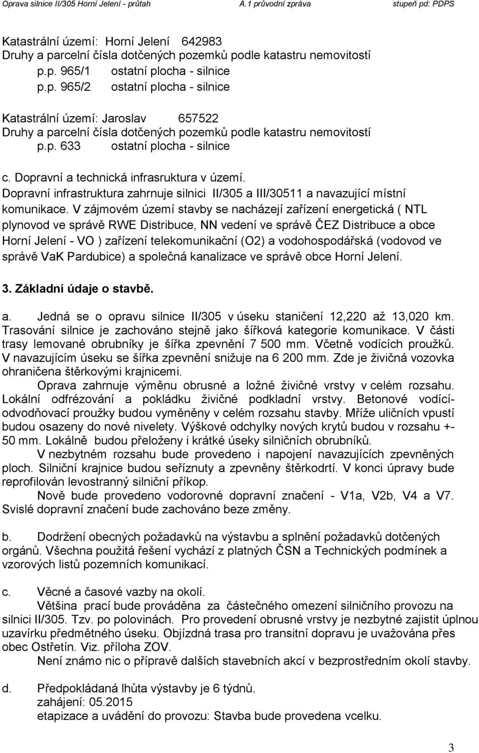 V zájmovém území stavby se nacházejí zařízení energetická ( NTL plynovod ve správě RWE Distribuce, NN vedení ve správě ČEZ Distribuce a obce Horní Jelení - VO ) zařízení telekomunikační (O2) a