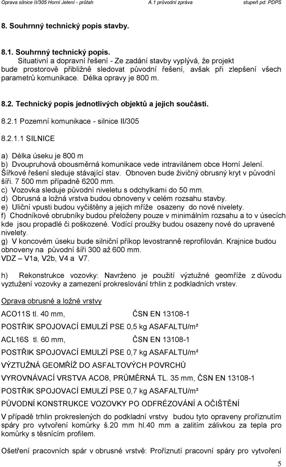 Šířkové řešení sleduje stávající stav. Obnoven bude živičný obrusný kryt v původní šíři. 7 500 mm případně 6200 mm. c) Vozovka sleduje původní niveletu s odchylkami do 50 mm.