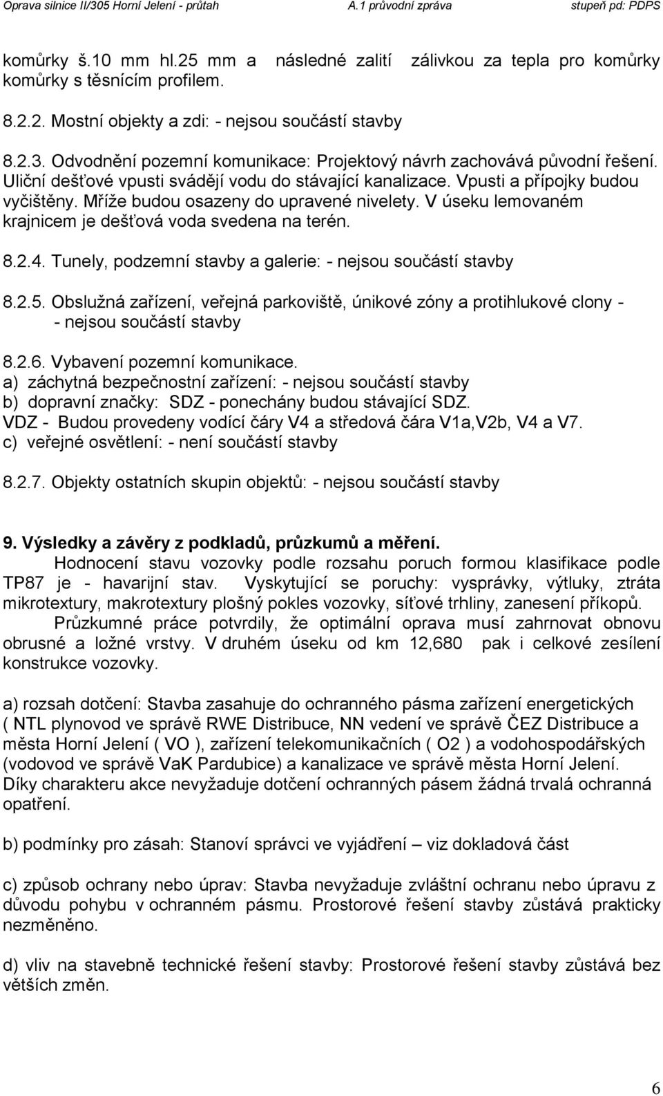 Mříže budou osazeny do upravené nivelety. V úseku lemovaném krajnicem je dešťová voda svedena na terén. 8.2.4. Tunely, podzemní stavby a galerie: - nejsou součástí stavby 8.2.5.