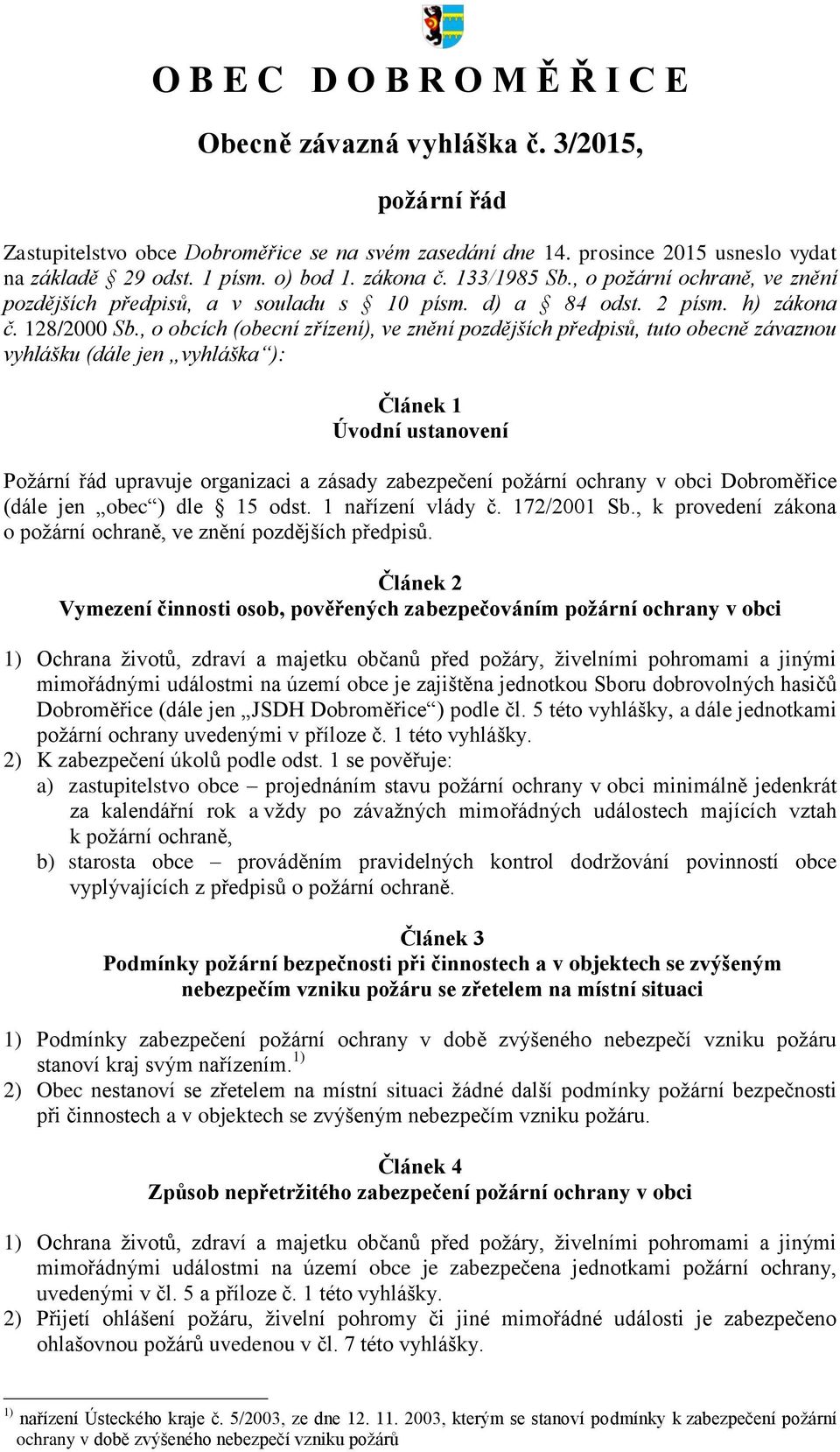 , o obcích (obecní zřízení), ve znění pozdějších předpisů, tuto obecně závaznou vyhlášku (dále jen vyhláška ): Článek 1 Úvodní ustanovení Požární řád upravuje organizaci a zásady zabezpečení požární