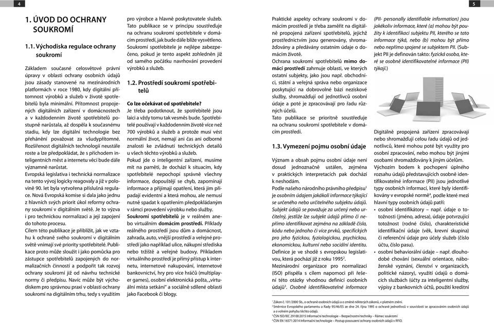 1. východiska regulace ochrany soukromí Základem současné celosvětové právní úpravy v oblasti ochrany osobních údajů jsou zásady stanovené na mezinárodních platformách v roce 1980, kdy digitální