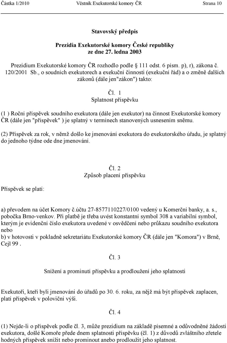 1 Splatnost příspěvku (1 ) Roční příspěvek soudního exekutora (dále jen exekutor) na činnost Exekutorské komory ČR (dále jen "příspěvek" ) je splatný v termínech stanovených usnesením sněmu.