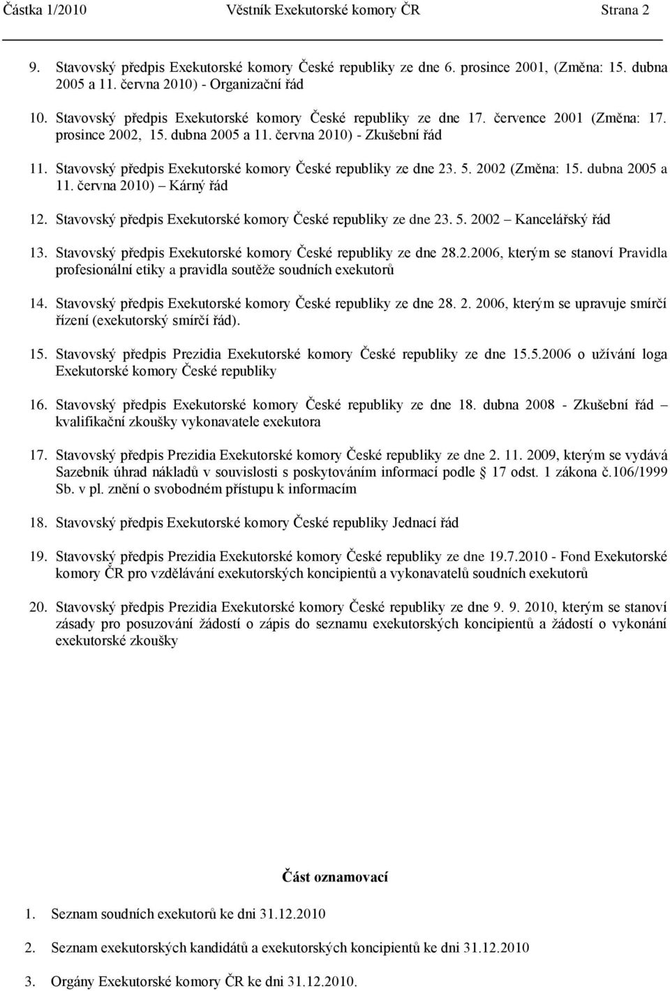 Stavovský předpis Exekutorské komory České republiky ze dne 23. 5. 2002 (Změna: 15. dubna 2005 a 11. června 2010) Kárný řád 12. Stavovský předpis Exekutorské komory České republiky ze dne 23. 5. 2002 Kancelářský řád 13.