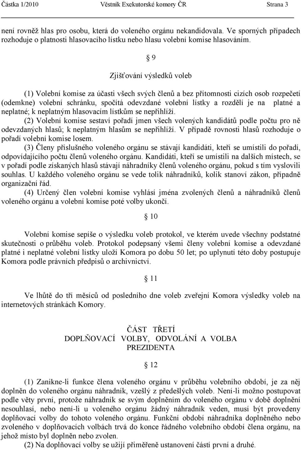 9 Zjišťování výsledkŧ voleb (1) Volební komise za účasti všech svých členŧ a bez přítomnosti cizích osob rozpečetí (odemkne) volební schránku, spočítá odevzdané volební lístky a rozdělí je na platné