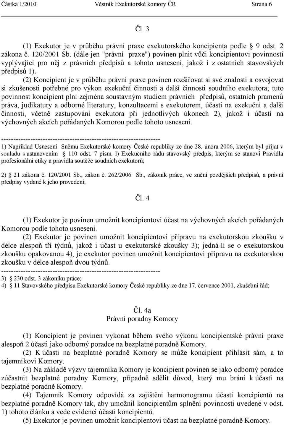 (2) Koncipient je v prŧběhu právní praxe povinen rozšiřovat si své znalosti a osvojovat si zkušenosti potřebné pro výkon exekuční činnosti a další činnosti soudního exekutora; tuto povinnost