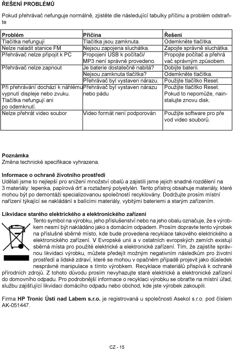 vač správným způsobem. Přehrávač nelze zapnout Je baterie dostatečně nabitá? Dobijte baterii. Nejsou zamknuta tlačítka? Odemkněte tlačítka. Přehrávač byl vystaven nárazu. Použijte tlačítko Reset.