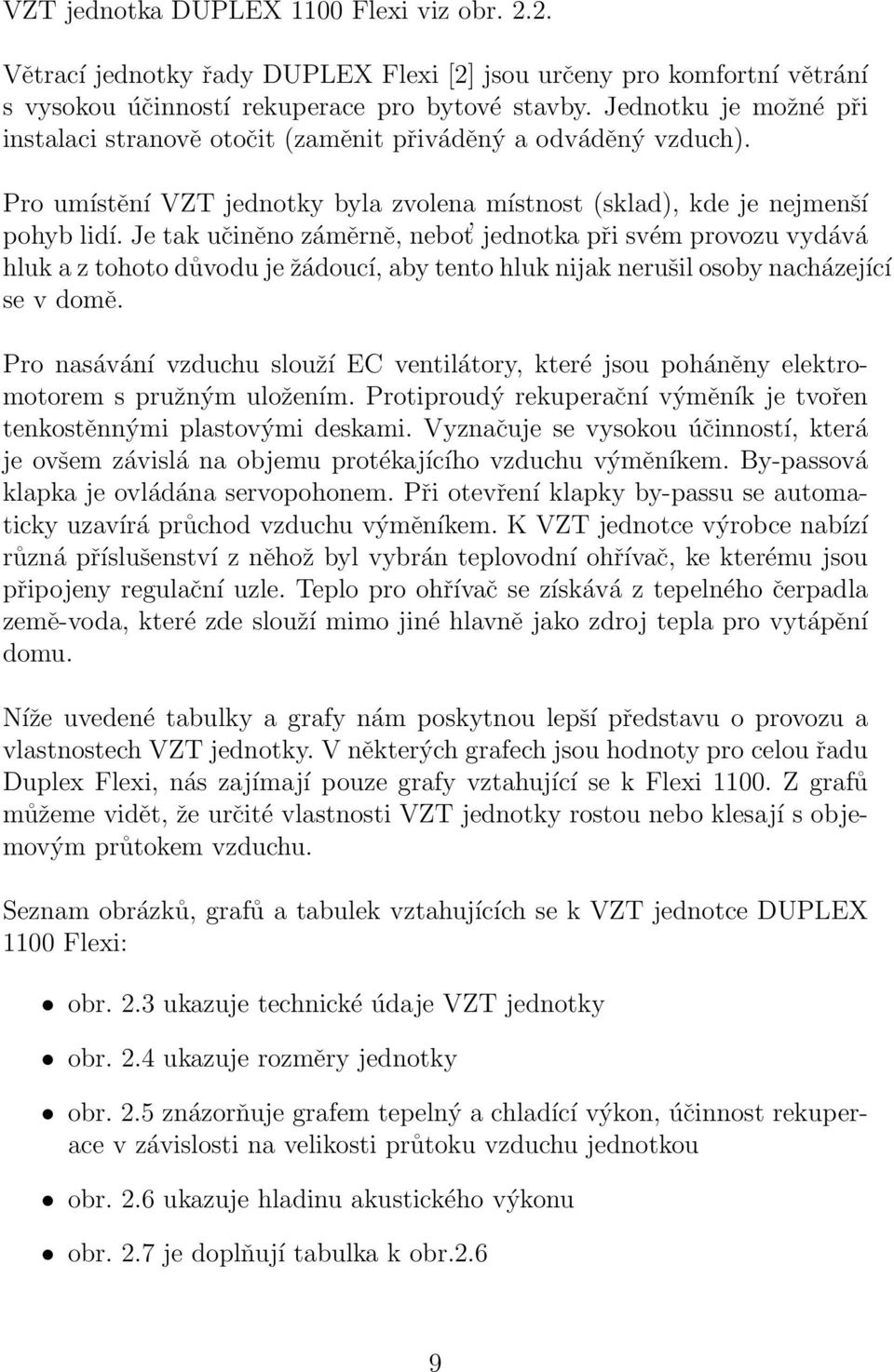 Je tak učiněno záměrně, nebot jednotka při svém provozu vydává hluk a z tohoto důvodu je žádoucí, aby tento hluk nijak nerušil osoby nacházející se v domě.