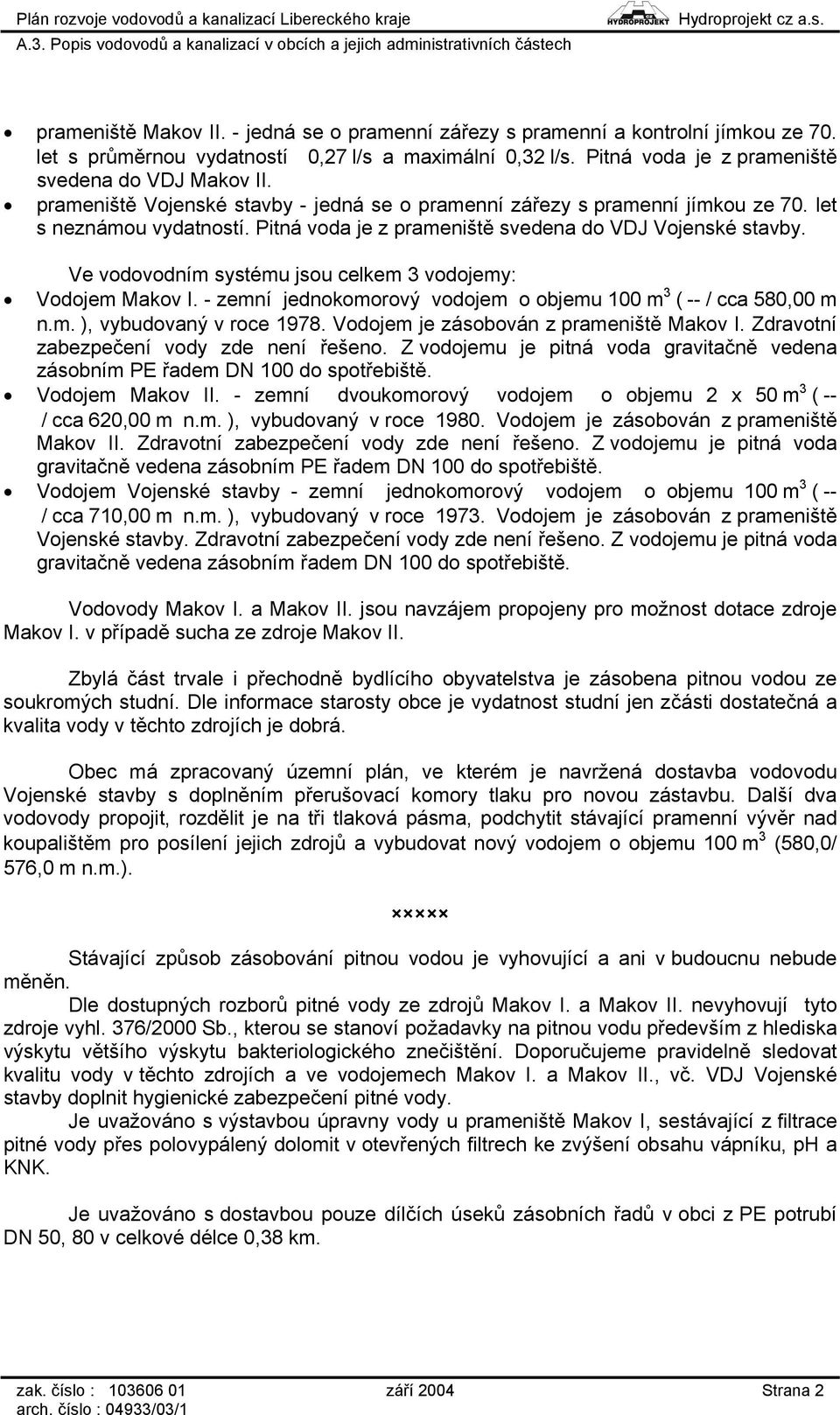 Ve vodovodním systému jsou celkem 3 vodojemy: Vodojem Makov I. - zemní jednokomorový vodojem o objemu 100 m 3 ( -- / cca 580,00 m n.m. ), vybudovaný v roce 1978.