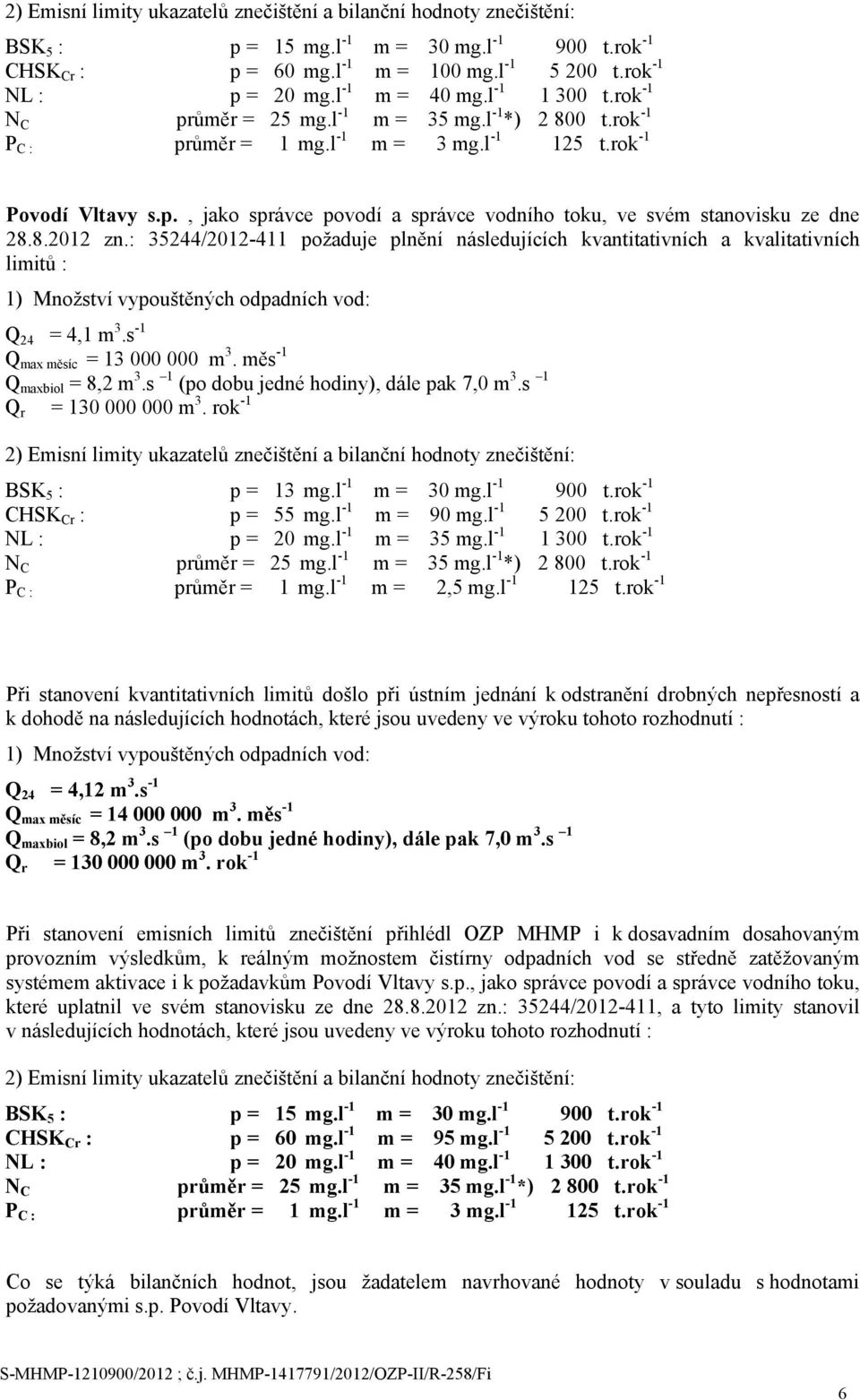 8.2012 zn.: 35244/2012-411 požaduje plnění následujících kvantitativních a kvalitativních limitů : 1) Množství vypouštěných odpadních vod: Q 24 = 4,1 m 3.s -1 Q max měsíc = 13 000 000 m 3.