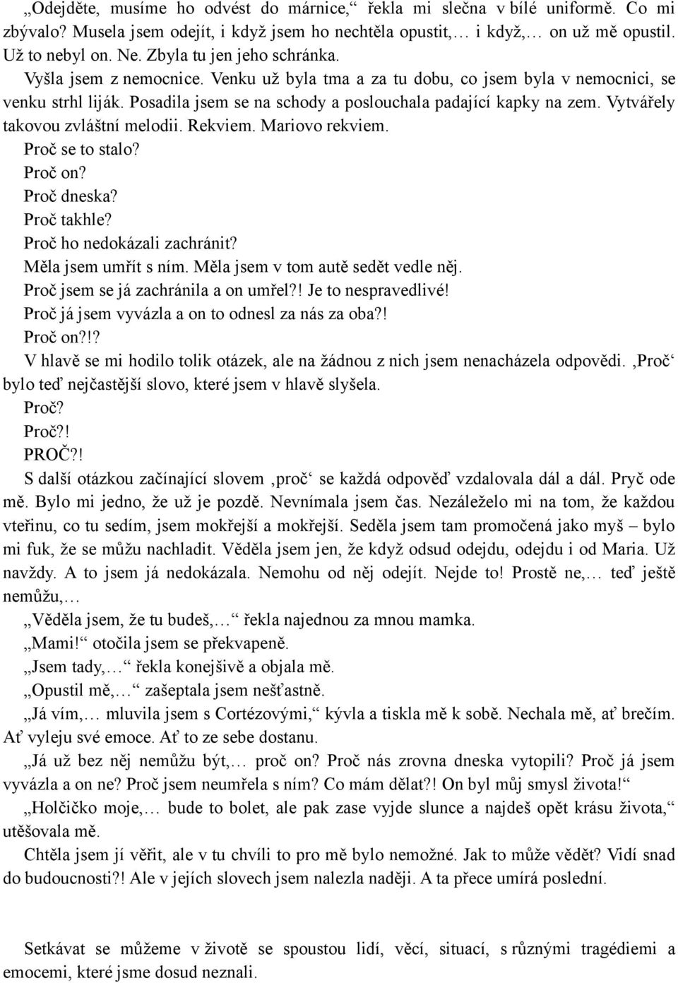 Vytvářely takovou zvláštní melodii. Rekviem. Mariovo rekviem. Proč se to stalo? Proč on? Proč dneska? Proč takhle? Proč ho nedokázali zachránit? Měla jsem umřít s ním.