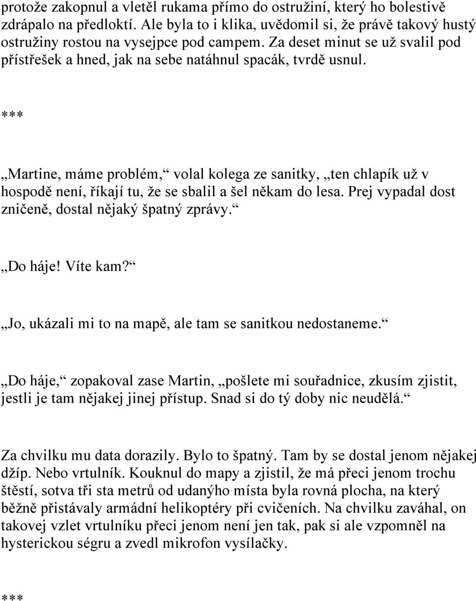 Martine, máme problém, volal kolega ze sanitky, ten chlapík už v hospodě není, říkají tu, že se sbalil a šel někam do lesa. Prej vypadal dost zničeně, dostal nějaký špatný zprávy. Do háje! Víte kam?