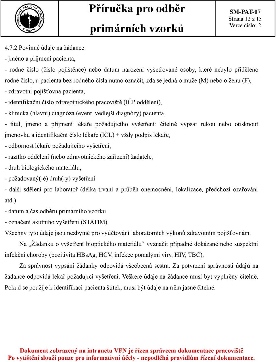 označit, zda se jedná o muže (M) nebo o ženu (F), - zdravotní pojišťovna pacienta, - identifikační číslo zdravotnického pracoviště (IČP oddělení), - klinická (hlavní) diagnóza (event.