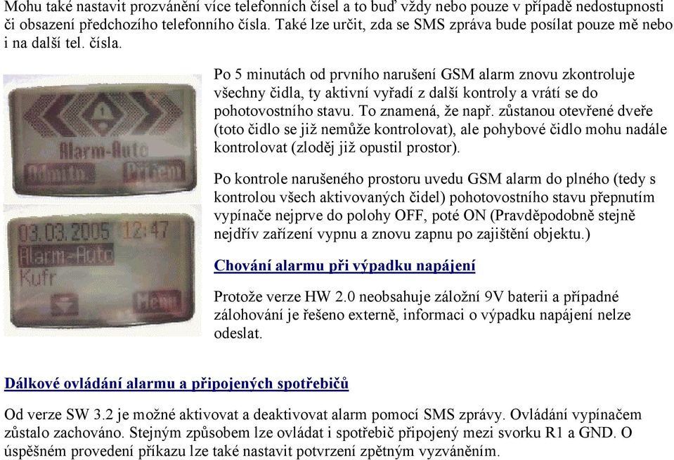 Po 5 minutách od prvního narušení GSM alarm znovu zkontroluje všechny čidla, ty aktivní vyřadí z další kontroly a vrátí se do pohotovostního stavu. To znamená, že např.