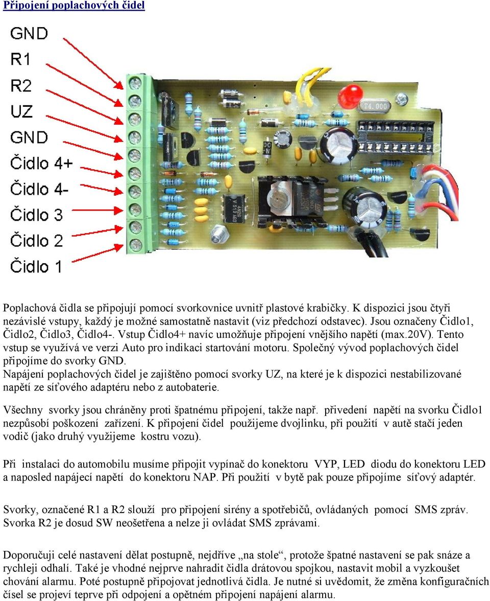 Vstup Čidlo4+ navíc umožňuje připojení vnějšího napětí (max.20v). Tento vstup se využívá ve verzi Auto pro indikaci startování motoru. Společný vývod poplachových čidel připojíme do svorky GND.