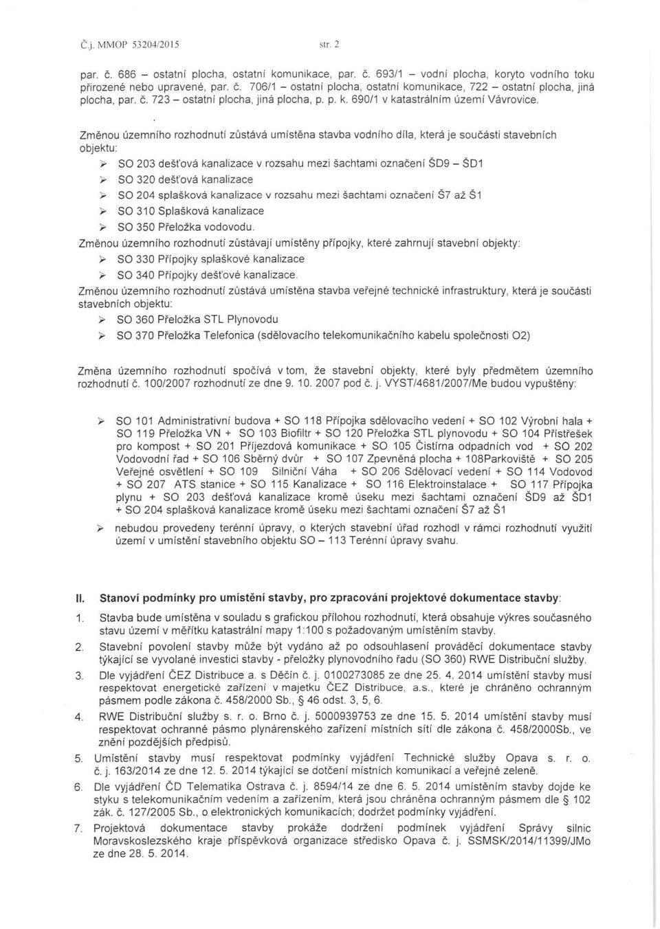 Zmenou uzemniho rozhodnuti zustava umistena stavba vodniho dila, ktera je soucasti stavebnich objektu: ~ SO 203 dest'ova kanalizace v rozsahu mezi sachtami oznaceni SD9- SD1 ~ SO 320 dest'ova