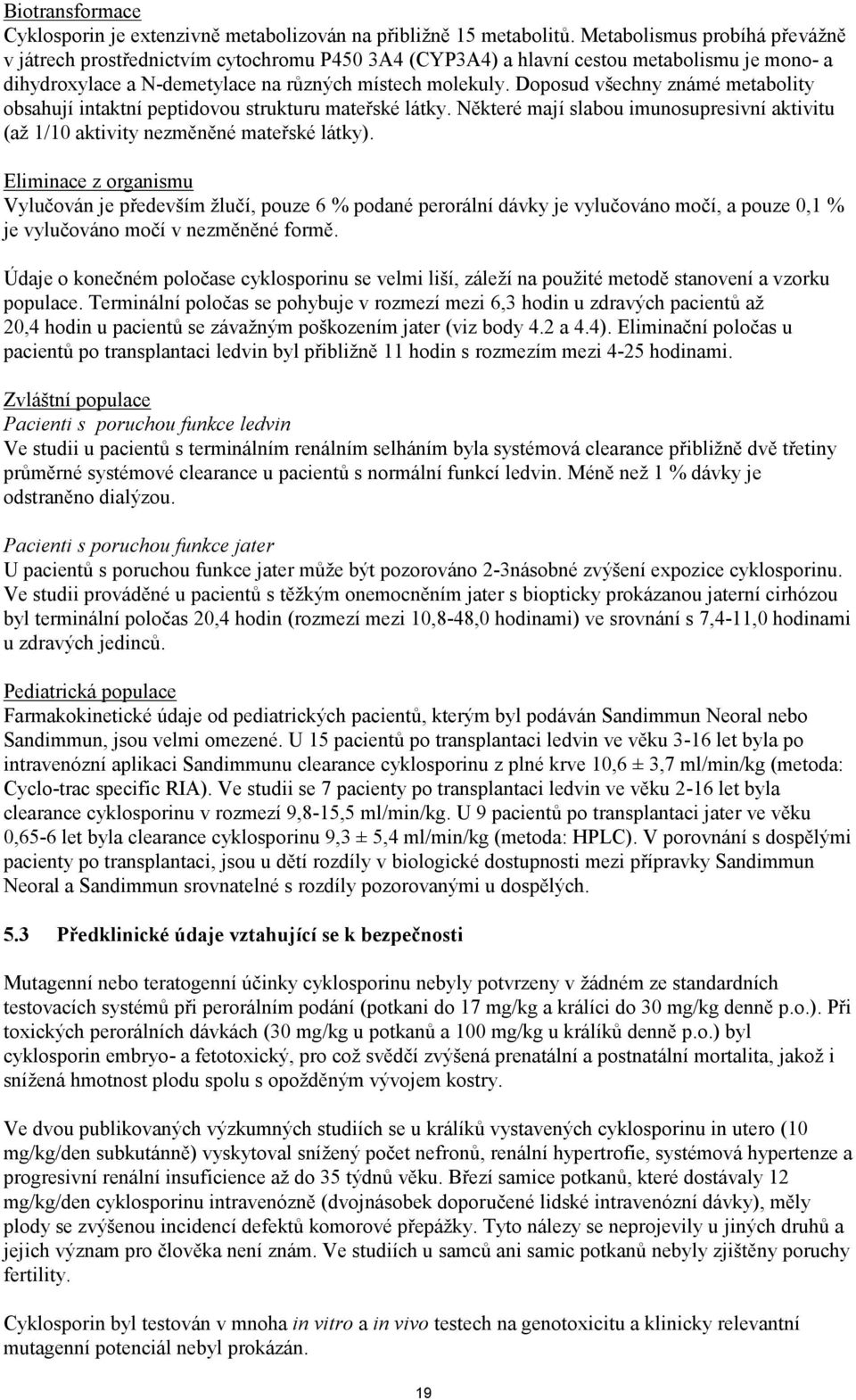 Doposud všechny známé metabolity obsahují intaktní peptidovou strukturu mateřské látky. Některé mají slabou imunosupresivní aktivitu (až 1/10 aktivity nezměněné mateřské látky).