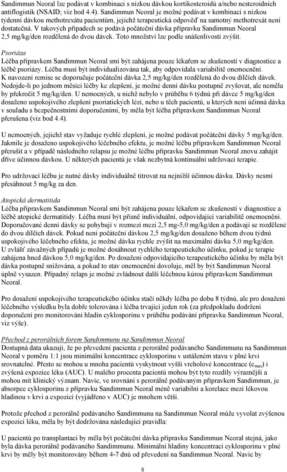 V takových případech se podává počáteční dávka přípravku Sandimmun Neoral 2,5 mg/kg/den rozdělená do dvou dávek. Toto množství lze podle snášenlivosti zvýšit.