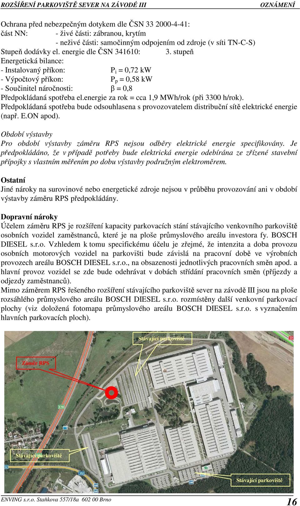 energie za rok = cca 1,9 MWh/rok (při 3300 h/rok). Předpokládaná spotřeba bude odsouhlasena s provozovatelem distribuční sítě elektrické energie (např. E.ON apod).