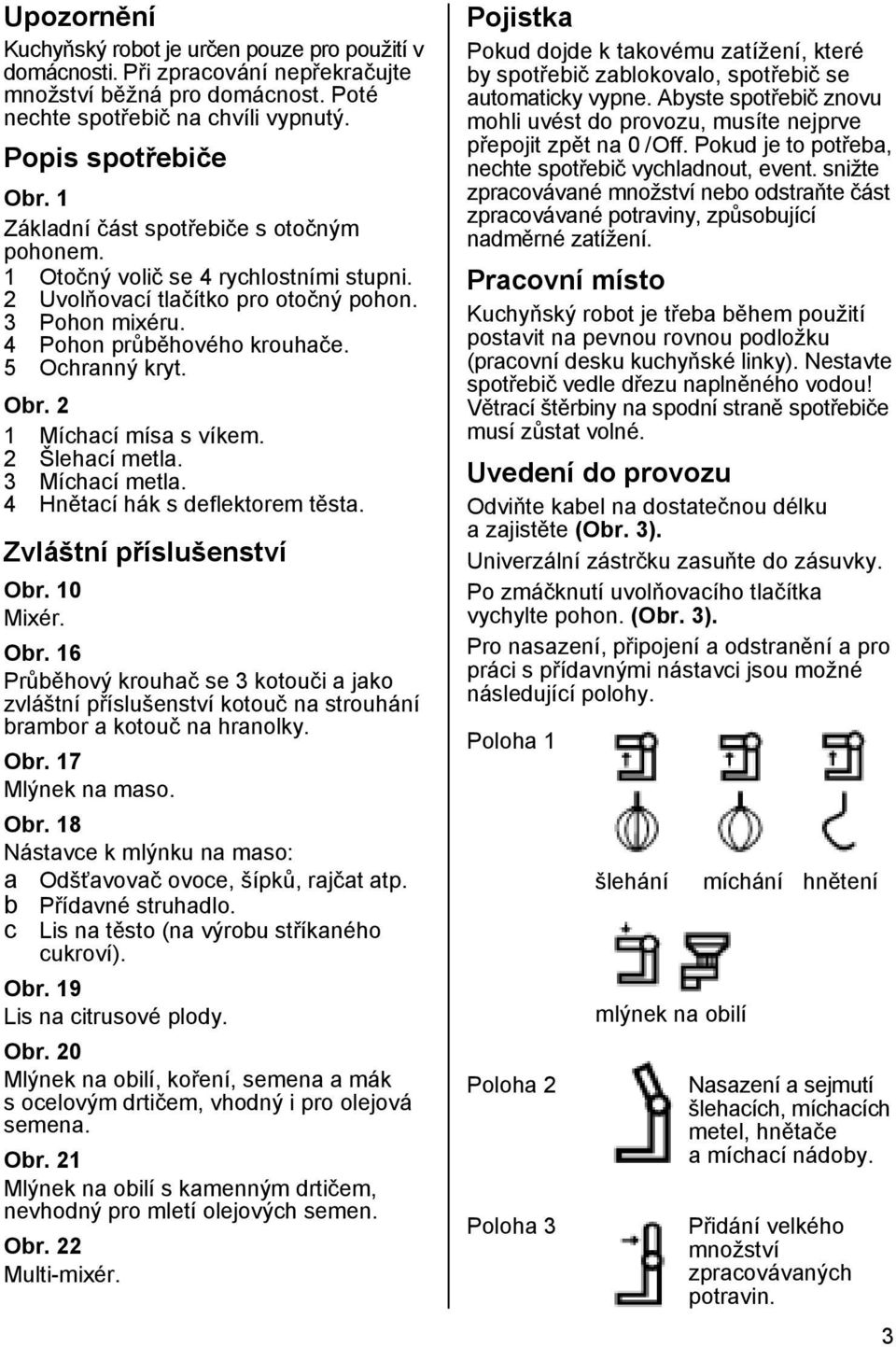 2 1 Míchací mísa s víkem. 2 Šlehací metla. 3 Míchací metla. 4 Hnětací hák s deflektorem těsta. Zvláštní příslušenství Obr.