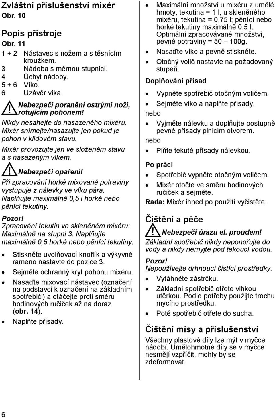 Mixér provozujte jen ve složeném stavu a s nasazeným víkem.! Nebezpečí opaření! Při zpracování horké mixované potraviny vystupuje z nálevky ve víku pára.