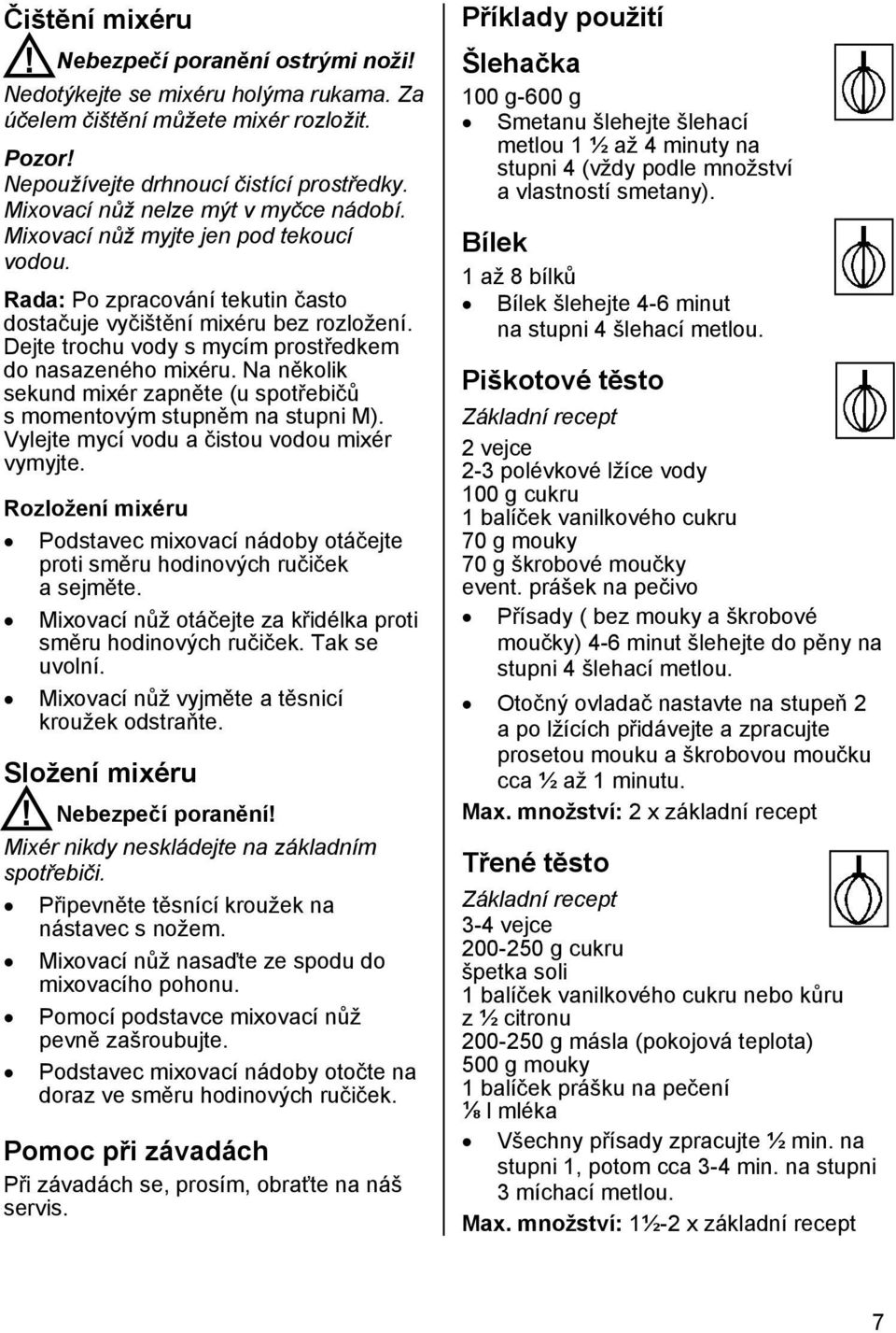 Dejte trochu vody s mycím prostředkem do nasazeného mixéru. Na několik sekund mixér zapněte (u spotřebičů s momentovým stupněm na stupni M). Vylejte mycí vodu a čistou vodou mixér vymyjte.