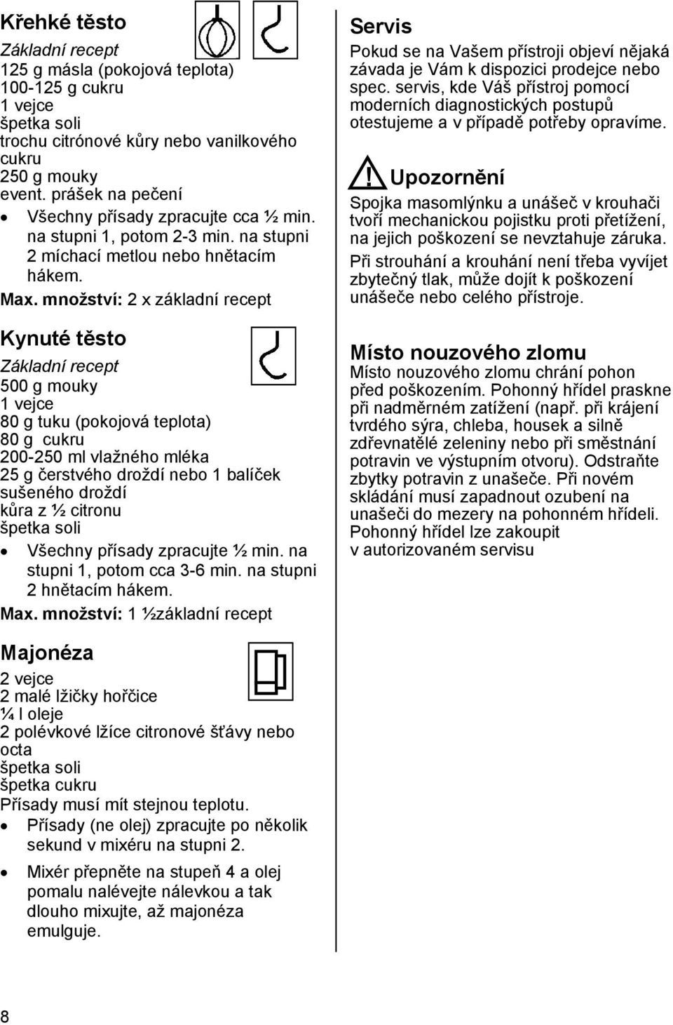 množství: 2 x základní recept Kynuté těsto Základní recept 500 g mouky 1 vejce 80 g tuku (pokojová teplota) 80 g cukru 200-250 ml vlažného mléka 25 g čerstvého droždí nebo 1 balíček sušeného droždí