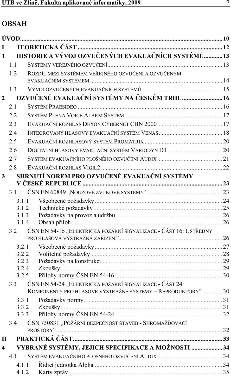 .. 15 2 OZVUČENÉ EVAKUAČNÍ SYSTÉMY NA ČESKÉM TRHU... 16 2.1 SYSTÉM PRAESIDEO... 16 2.2 SYSTÉM PLENA VOICE ALARM SYSTEM... 17 2.3 EVAKUAČNÍ ROZHLAS DEXON CYBERNET CBN 2000... 17 2.4 INTEGROVANÝ HLASOVÝ EVAKUAČNÍ SYSTÉM VENAS.